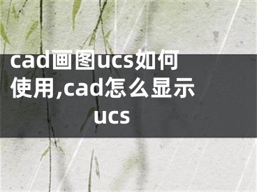 cad畫圖ucs如何使用,cad怎么顯示ucs