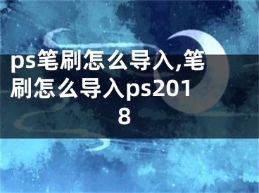 ps筆刷怎么導(dǎo)入,筆刷怎么導(dǎo)入ps2018