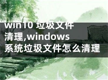 win10 垃圾文件清理,windows系統(tǒng)垃圾文件怎么清理