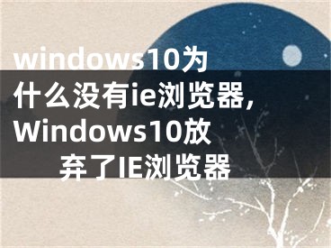 windows10為什么沒(méi)有ie瀏覽器,Windows10放棄了IE瀏覽器