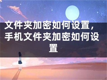 文件夾加密如何設置，手機文件夾加密如何設置