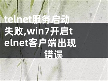 telnet服務(wù)啟動(dòng)失敗,win7開啟telnet客戶端出現(xiàn)錯(cuò)誤