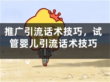 推廣引流話術技巧，試管嬰兒引流話術技巧