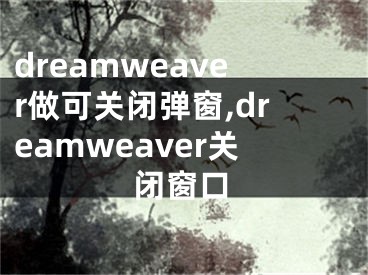 dreamweaver做可關(guān)閉彈窗,dreamweaver關(guān)閉窗口