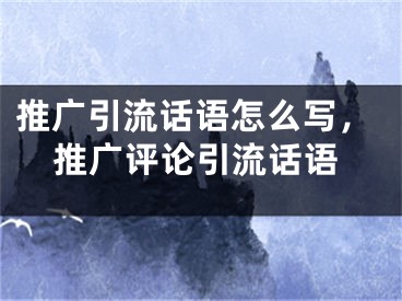 推廣引流話語怎么寫，推廣評論引流話語