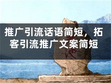 推廣引流話語簡短，拓客引流推廣文案簡短