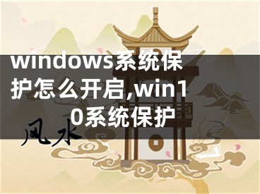 windows系統(tǒng)保護怎么開啟,win10系統(tǒng)保護