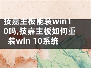 技嘉主板能裝win10嗎,技嘉主板如何重裝win 10系統(tǒng)