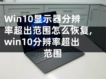 Win10顯示器分辨率超出范圍怎么恢復(fù),win10分辨率超出范圍