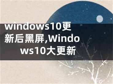 windows10更新后黑屏,Windows10大更新