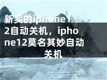 新買的iphone12自動(dòng)關(guān)機(jī)，iphone12莫名其妙自動(dòng)關(guān)機(jī)