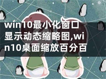 win10最小化窗口顯示動(dòng)態(tài)縮略圖,win10桌面縮放百分百