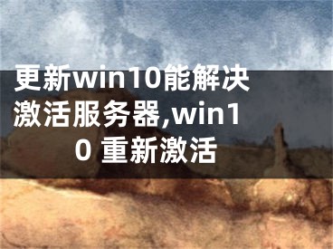 更新win10能解決激活服務(wù)器,win10 重新激活