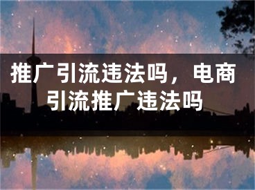 推廣引流違法嗎，電商引流推廣違法嗎