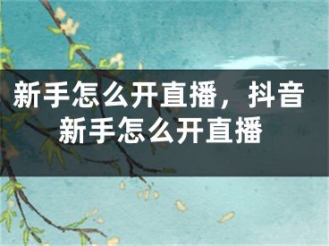 新手怎么開直播，抖音新手怎么開直播