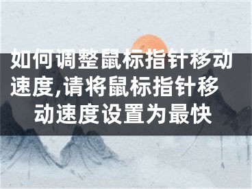 如何調(diào)整鼠標(biāo)指針移動(dòng)速度,請(qǐng)將鼠標(biāo)指針移動(dòng)速度設(shè)置為最快