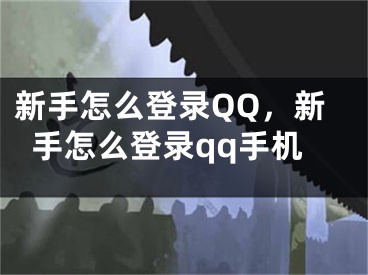 新手怎么登錄QQ，新手怎么登錄qq手機