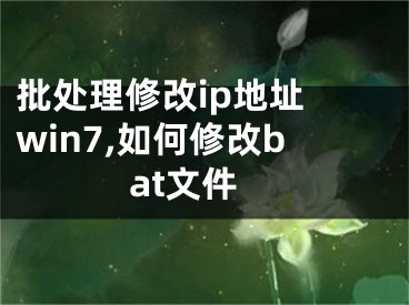 批處理修改ip地址 win7,如何修改bat文件