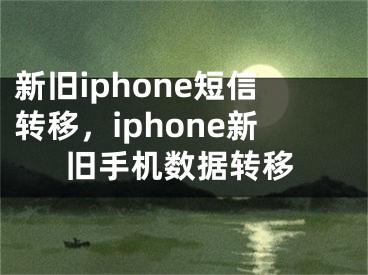 新舊iphone短信轉(zhuǎn)移，iphone新舊手機(jī)數(shù)據(jù)轉(zhuǎn)移