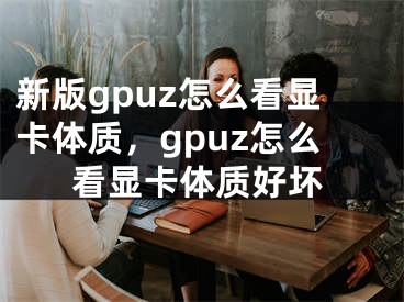 新版gpuz怎么看顯卡體質(zhì)，gpuz怎么看顯卡體質(zhì)好壞