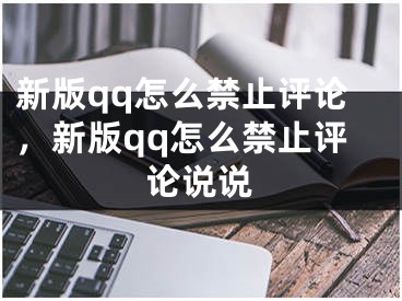 新版qq怎么禁止評(píng)論，新版qq怎么禁止評(píng)論說說