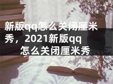 新版qq怎么關(guān)閉厘米秀，2021新版qq怎么關(guān)閉厘米秀