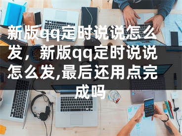 新版qq定時說說怎么發(fā)，新版qq定時說說怎么發(fā),最后還用點完成嗎