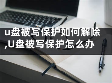 u盤被寫保護如何解除,U盤被寫保護怎么辦