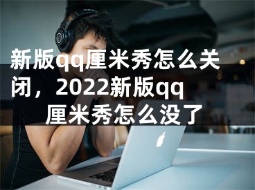 新版qq厘米秀怎么關(guān)閉，2022新版qq厘米秀怎么沒了