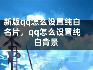 新版qq怎么設置純白名片，qq怎么設置純白背景