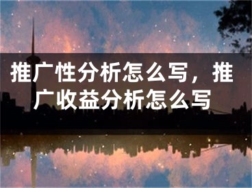 推廣性分析怎么寫(xiě)，推廣收益分析怎么寫(xiě)