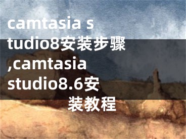 camtasia studio8安裝步驟,camtasia studio8.6安裝教程