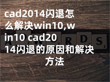 cad2014閃退怎么解決win10,win10 cad2014閃退的原因和解決方法