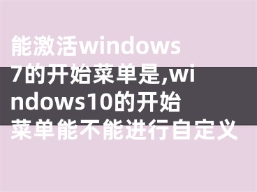 能激活windows7的開(kāi)始菜單是,windows10的開(kāi)始菜單能不能進(jìn)行自定義