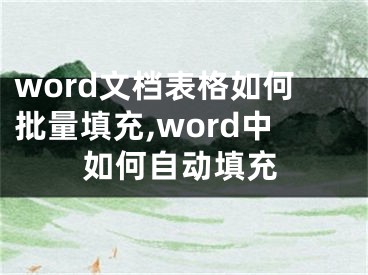 word文檔表格如何批量填充,word中如何自動填充