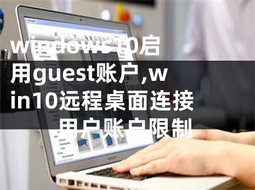 windows10啟用guest賬戶,win10遠程桌面連接用戶賬戶限制