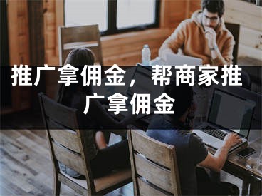 推廣拿傭金，幫商家推廣拿傭金