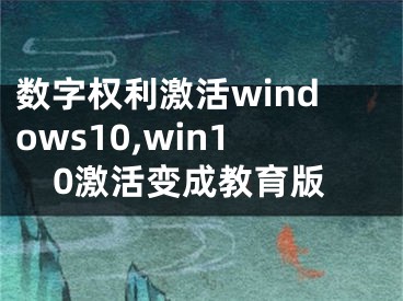 數(shù)字權(quán)利激活windows10,win10激活變成教育版