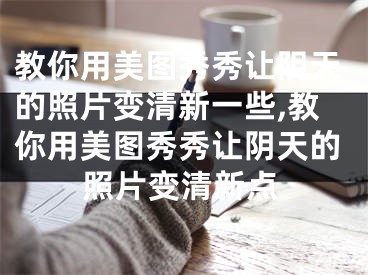 教你用美圖秀秀讓陰天的照片變清新一些,教你用美圖秀秀讓陰天的照片變清新點(diǎn)