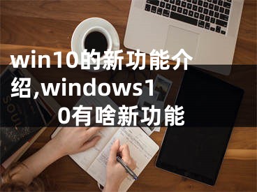 win10的新功能介紹,windows10有啥新功能