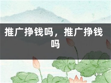 推廣掙錢嗎，推廣掙錢嗎