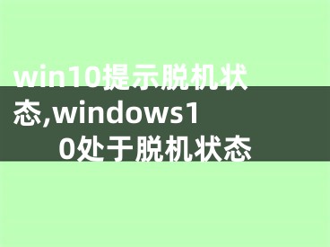 win10提示脫機(jī)狀態(tài),windows10處于脫機(jī)狀態(tài)