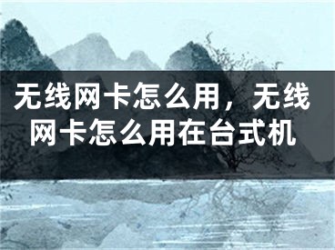 無線網(wǎng)卡怎么用，無線網(wǎng)卡怎么用在臺(tái)式機(jī)