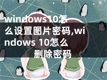 windows10怎么設(shè)置圖片密碼,windows 10怎么刪除密碼