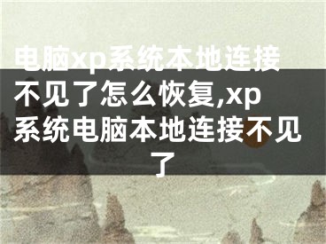 電腦xp系統(tǒng)本地連接不見了怎么恢復(fù),xp系統(tǒng)電腦本地連接不見了