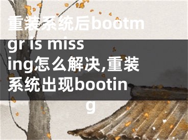 重裝系統(tǒng)后bootmgr is missing怎么解決,重裝系統(tǒng)出現(xiàn)booting