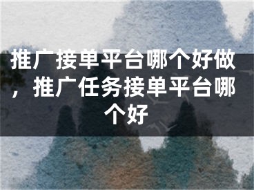 推廣接單平臺哪個好做，推廣任務(wù)接單平臺哪個好