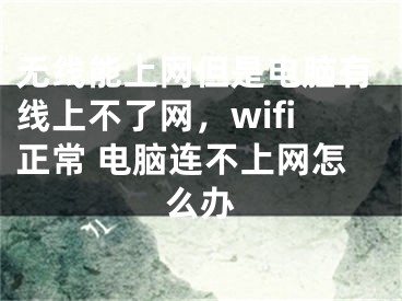 無線能上網(wǎng)但是電腦有線上不了網(wǎng)，wifi正常 電腦連不上網(wǎng)怎么辦