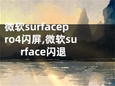 微軟surfacepro4閃屏,微軟surface閃退