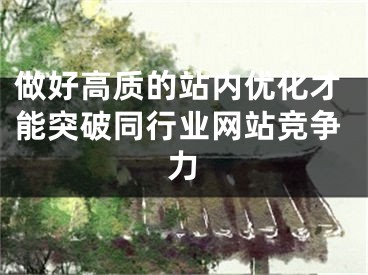 做好高質(zhì)的站內(nèi)優(yōu)化才能突破同行業(yè)網(wǎng)站競爭力